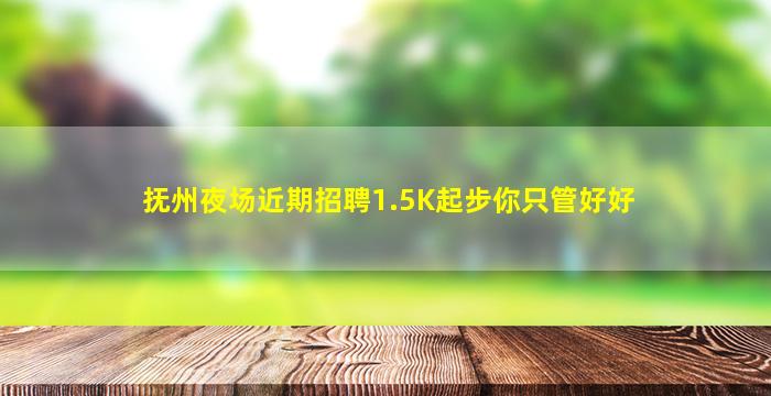 抚州夜场近期招聘1.5K起步你只管好好